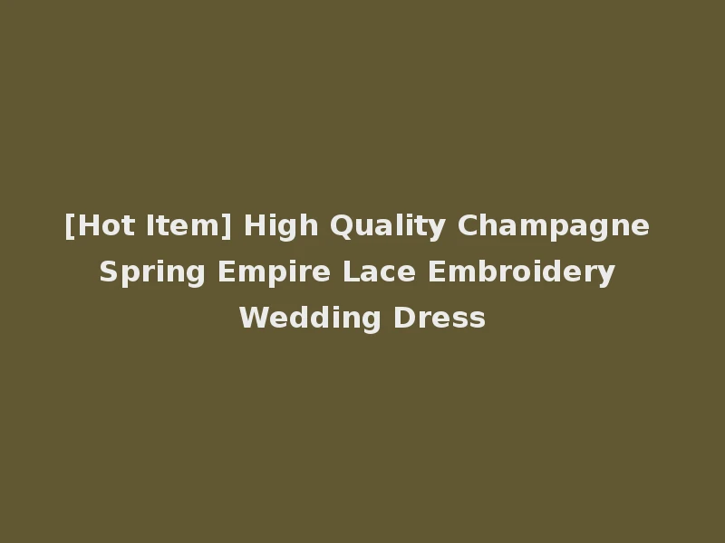 [Hot Item] High Quality Champagne Spring Empire Lace Embroidery Wedding Dress