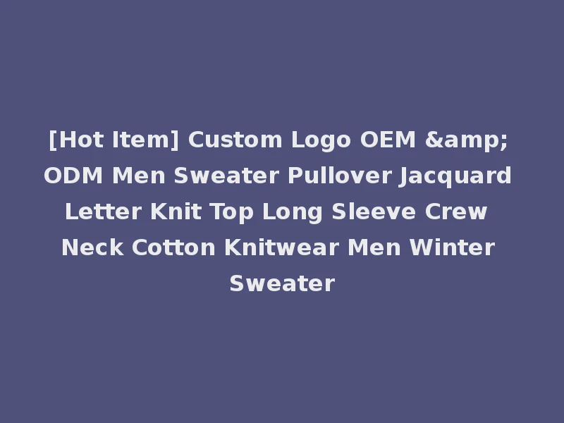 [Hot Item] Custom Logo OEM & ODM Men Sweater Pullover Jacquard Letter Knit Top Long Sleeve Crew Neck Cotton Knitwear Men Winter Sweater