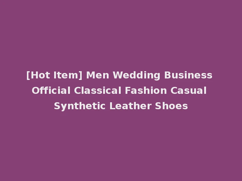 [Hot Item] Men Wedding Business Official Classical Fashion Casual Synthetic Leather Shoes
