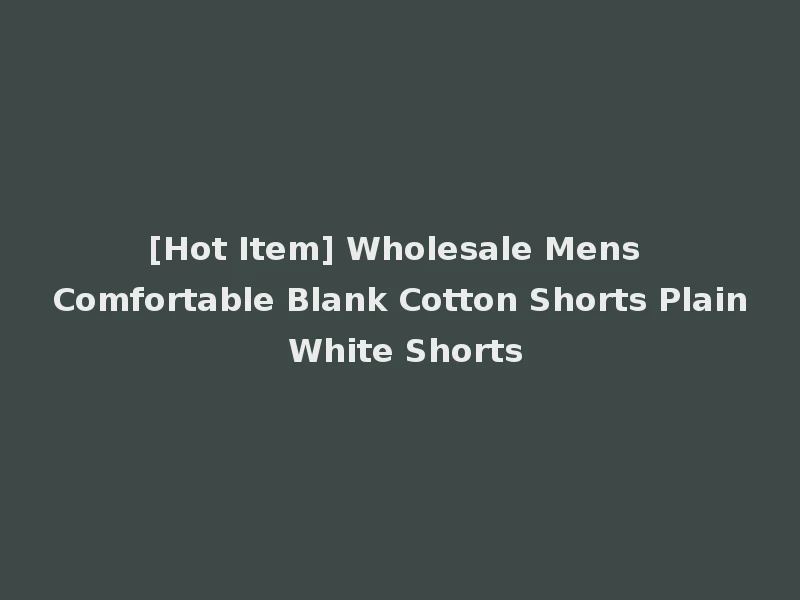 [Hot Item] Wholesale Mens Comfortable Blank Cotton Shorts Plain White Shorts