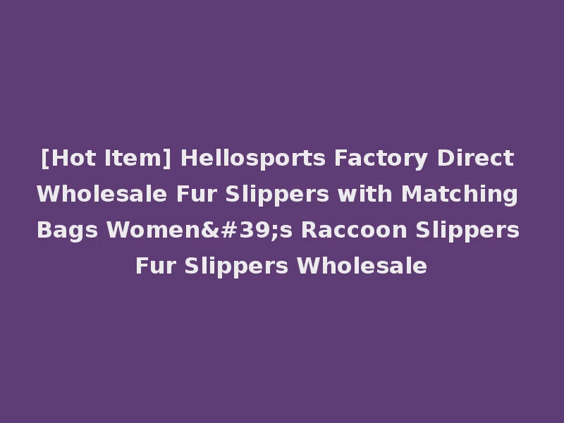 [Hot Item] Hellosports Factory Direct Wholesale Fur Slippers with Matching Bags Women's Raccoon Slippers Fur Slippers Wholesale