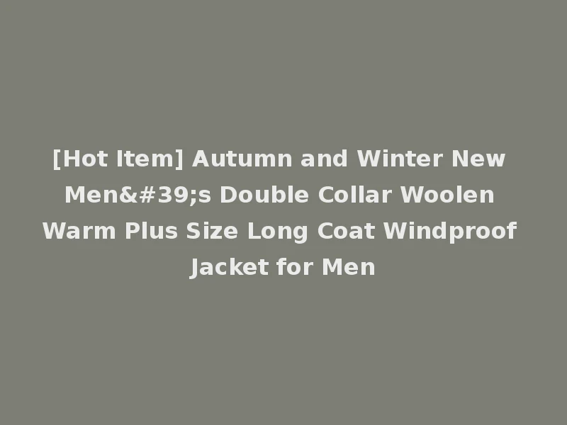 [Hot Item] Autumn and Winter New Men's Double Collar Woolen Warm Plus Size Long Coat Windproof Jacket for Men