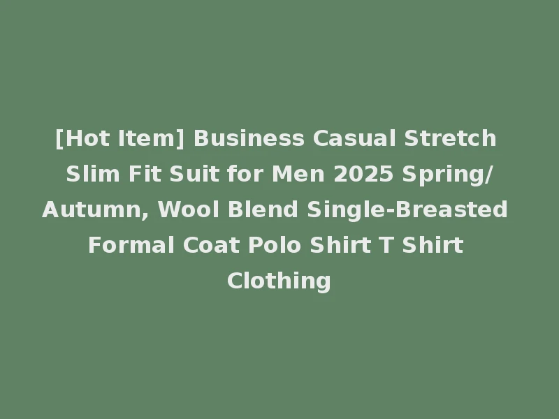 [Hot Item] Business Casual Stretch Slim Fit Suit for Men 2025 Spring/Autumn, Wool Blend Single-Breasted Formal Coat Polo Shirt T Shirt Clothing
