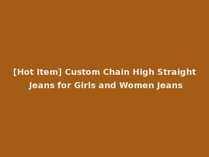 [Hot Item] Custom Chain High Straight Jeans for Girls and Women Jeans