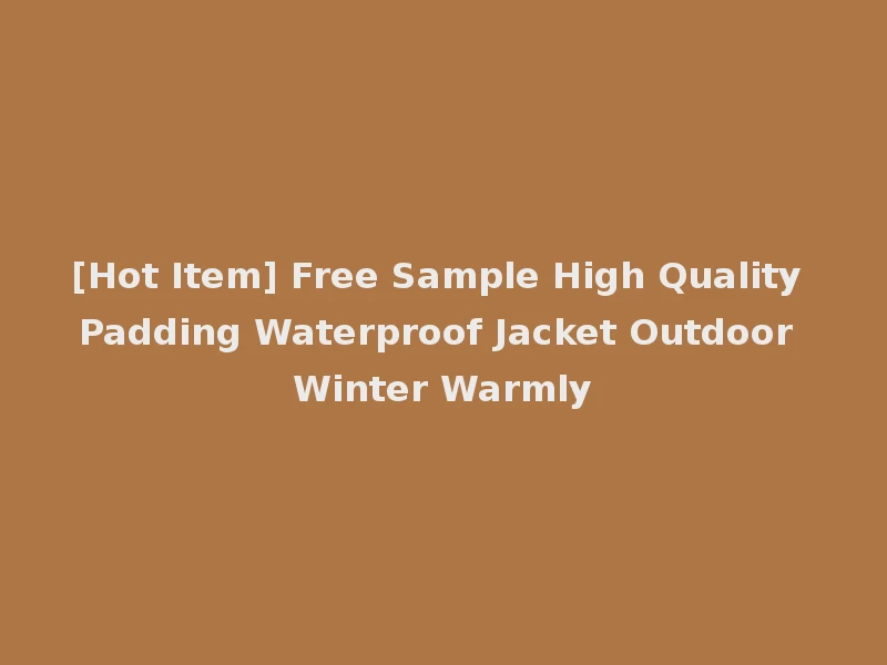 [Hot Item] Free Sample High Quality Padding Waterproof Jacket Outdoor Winter Warmly