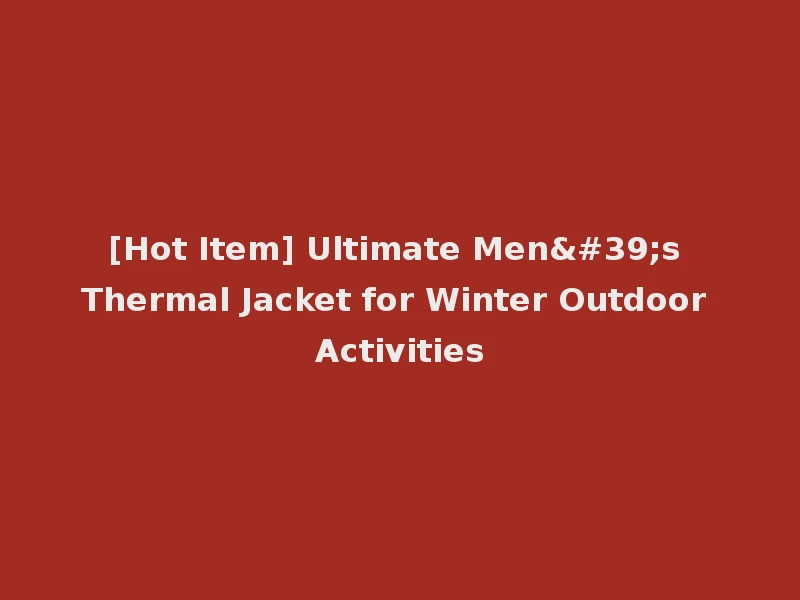 [Hot Item] Ultimate Men's Thermal Jacket for Winter Outdoor Activities