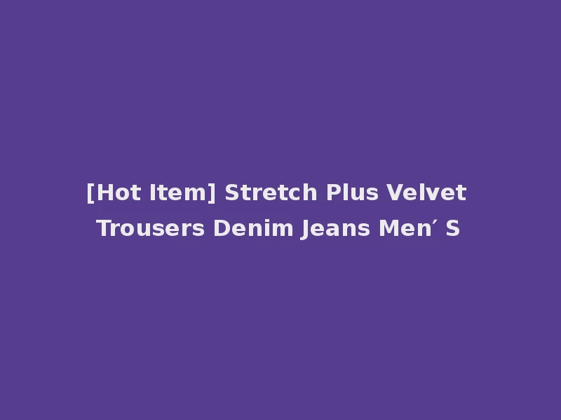 [Hot Item] Stretch Plus Velvet Trousers Denim Jeans Men′ S