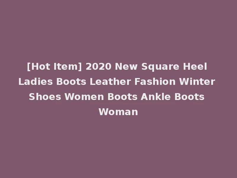 [Hot Item] 2020 New Square Heel Ladies Boots Leather Fashion Winter Shoes Women Boots Ankle Boots Woman