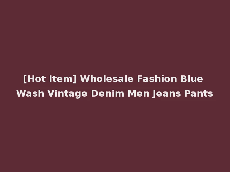 [Hot Item] Wholesale Fashion Blue Wash Vintage Denim Men Jeans Pants