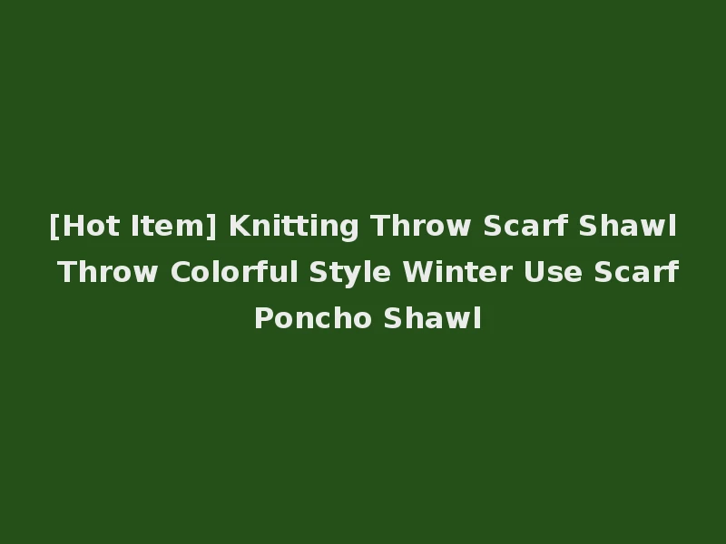 [Hot Item] Knitting Throw Scarf Shawl Throw Colorful Style Winter Use Scarf Poncho Shawl