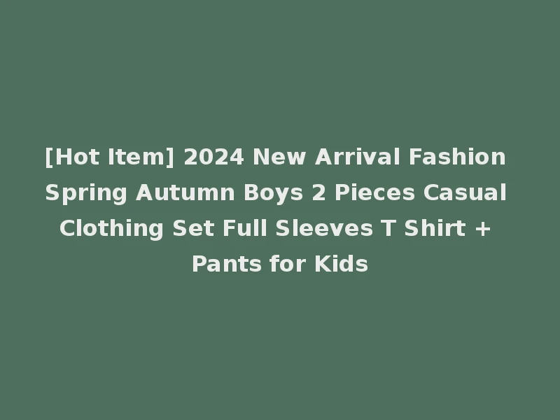 [Hot Item] 2024 New Arrival Fashion Spring Autumn Boys 2 Pieces Casual Clothing Set Full Sleeves T Shirt + Pants for Kids