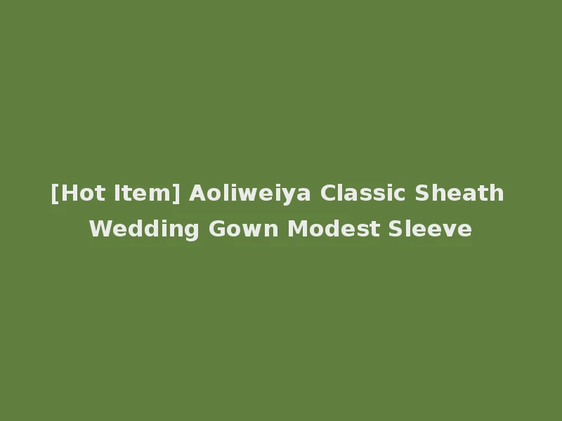 [Hot Item] Aoliweiya Classic Sheath Wedding Gown Modest Sleeve