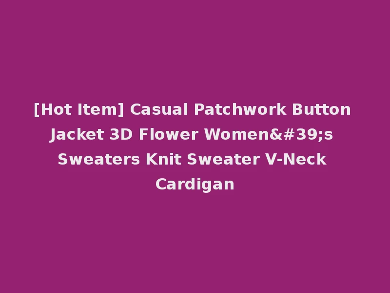[Hot Item] Casual Patchwork Button Jacket 3D Flower Women's Sweaters Knit Sweater V-Neck Cardigan