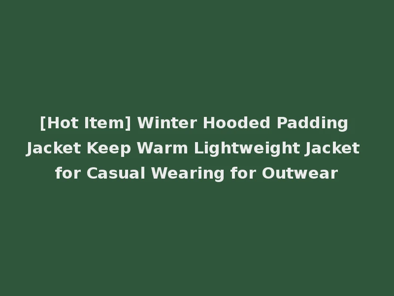 [Hot Item] Winter Hooded Padding Jacket Keep Warm Lightweight Jacket for Casual Wearing for Outwear