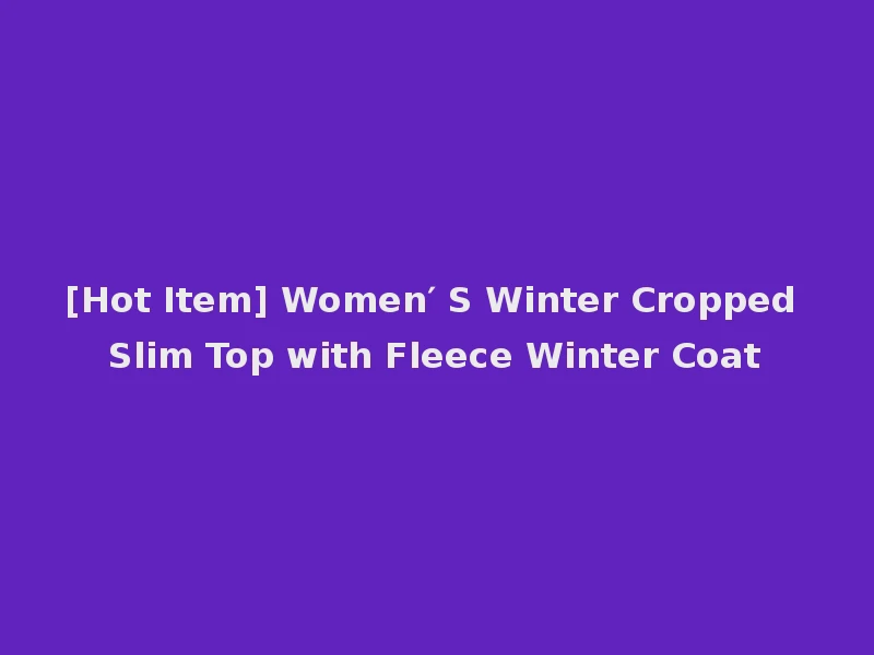 [Hot Item] Women′ S Winter Cropped Slim Top with Fleece Winter Coat