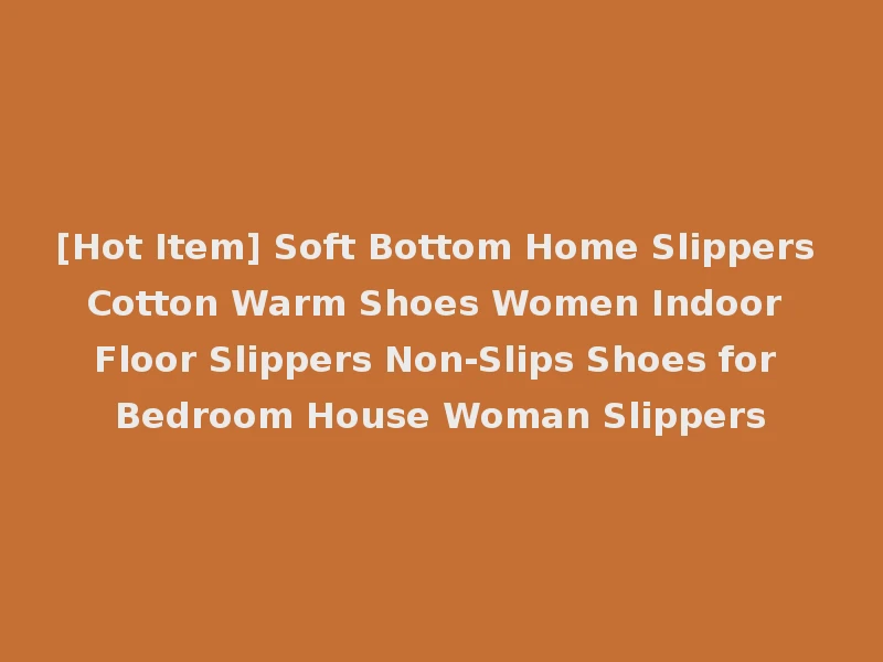 [Hot Item] Soft Bottom Home Slippers Cotton Warm Shoes Women Indoor Floor Slippers Non-Slips Shoes for Bedroom House Woman Slippers
