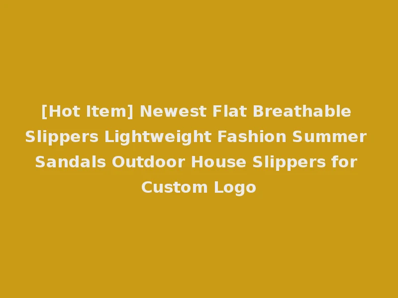 [Hot Item] Newest Flat Breathable Slippers Lightweight Fashion Summer Sandals Outdoor House Slippers for Custom Logo