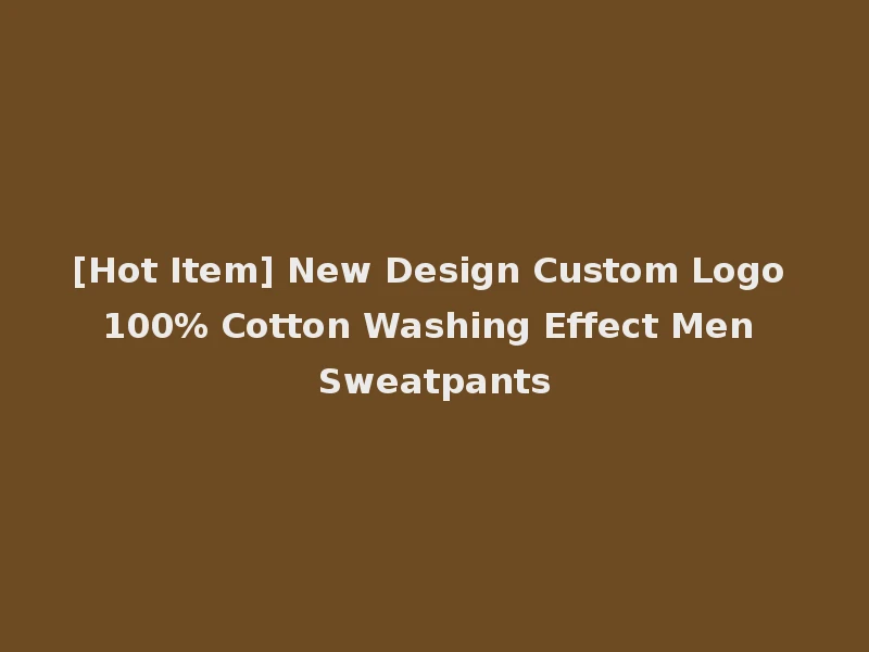 [Hot Item] New Design Custom Logo 100% Cotton Washing Effect Men Sweatpants