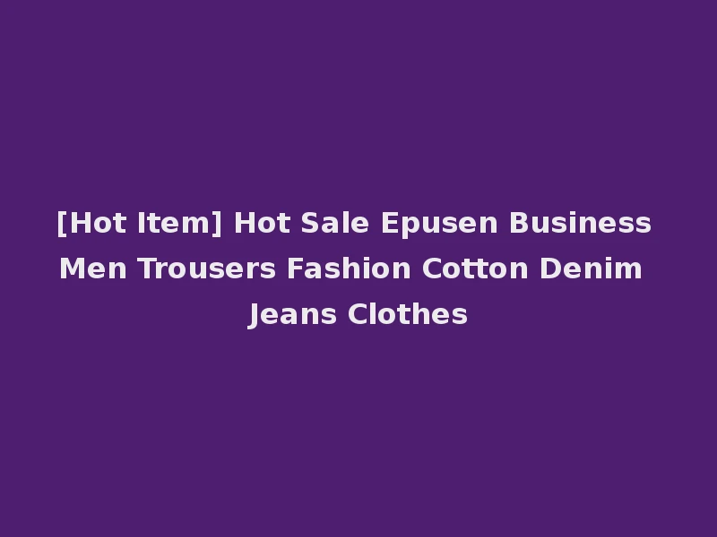 [Hot Item] Hot Sale Epusen Business Men Trousers Fashion Cotton Denim Jeans Clothes