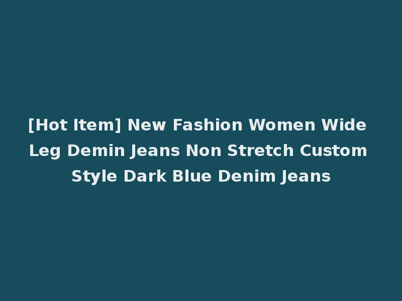[Hot Item] New Fashion Women Wide Leg Demin Jeans Non Stretch Custom Style Dark Blue Denim Jeans