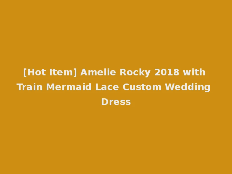 [Hot Item] Amelie Rocky 2018 with Train Mermaid Lace Custom Wedding Dress
