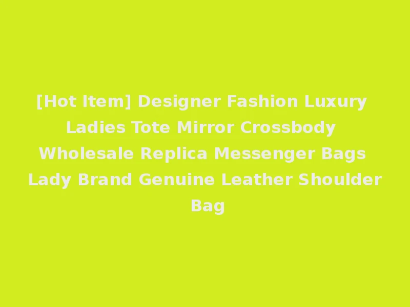 [Hot Item] Designer Fashion Luxury Ladies Tote Mirror Crossbody Wholesale Replica Messenger Bags Lady Brand Genuine Leather Shoulder Bag