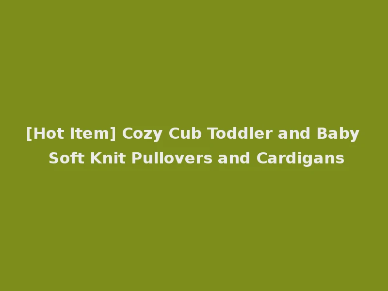 [Hot Item] Cozy Cub Toddler and Baby Soft Knit Pullovers and Cardigans