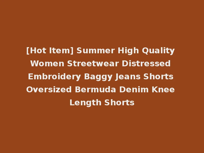 [Hot Item] Summer High Quality Women Streetwear Distressed Embroidery Baggy Jeans Shorts Oversized Bermuda Denim Knee Length Shorts