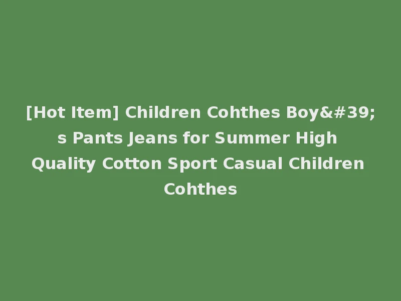[Hot Item] Children Cohthes Boy's Pants Jeans for Summer High Quality Cotton Sport Casual Children Cohthes