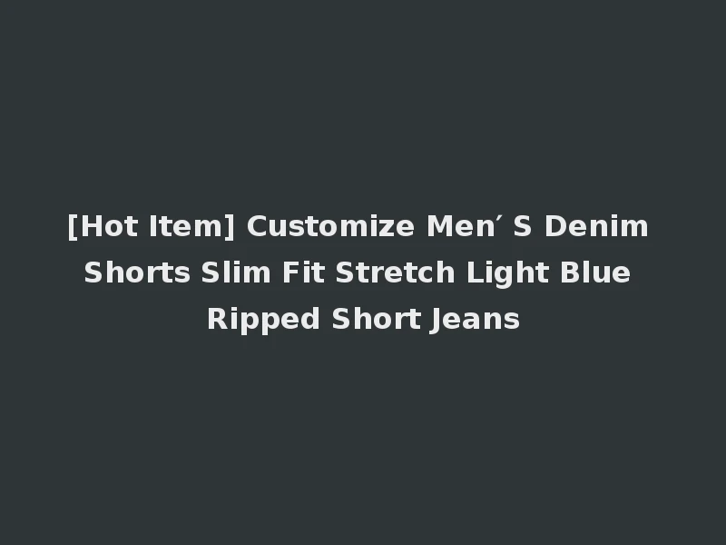 [Hot Item] Customize Men′ S Denim Shorts Slim Fit Stretch Light Blue Ripped Short Jeans