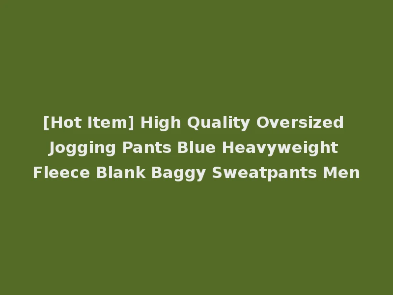 [Hot Item] High Quality Oversized Jogging Pants Blue Heavyweight Fleece Blank Baggy Sweatpants Men