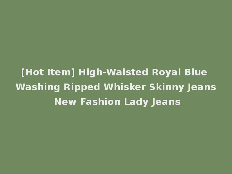 [Hot Item] High-Waisted Royal Blue Washing Ripped Whisker Skinny Jeans New Fashion Lady Jeans