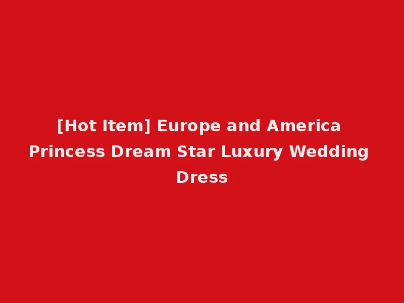 [Hot Item] Europe and America Princess Dream Star Luxury Wedding Dress