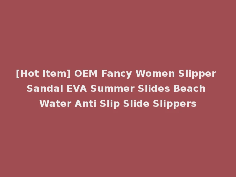 [Hot Item] OEM Fancy Women Slipper Sandal EVA Summer Slides Beach Water Anti Slip Slide Slippers