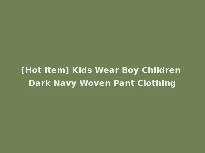 [Hot Item] Kids Wear Boy Children Dark Navy Woven Pant Clothing