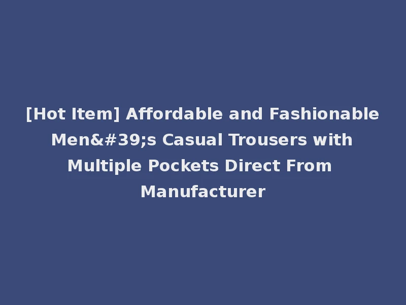 [Hot Item] Affordable and Fashionable Men's Casual Trousers with Multiple Pockets Direct From Manufacturer