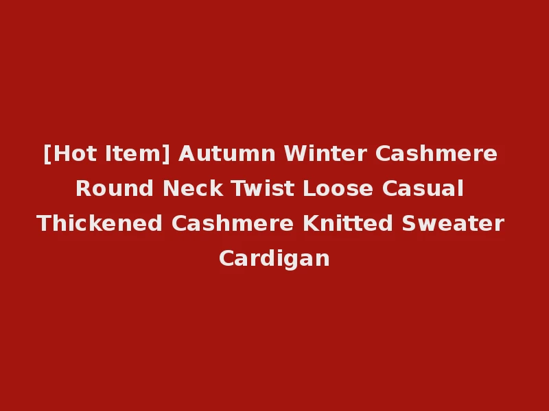 [Hot Item] Autumn Winter Cashmere Round Neck Twist Loose Casual Thickened Cashmere Knitted Sweater Cardigan