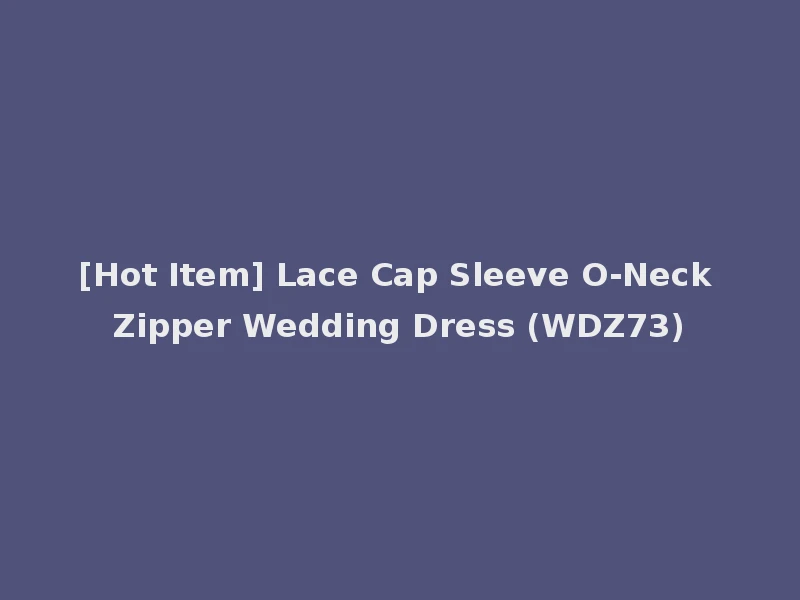 [Hot Item] Lace Cap Sleeve O-Neck Zipper Wedding Dress (WDZ73)