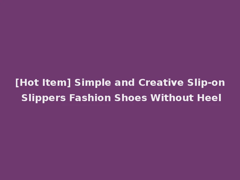 [Hot Item] Simple and Creative Slip-on Slippers Fashion Shoes Without Heel