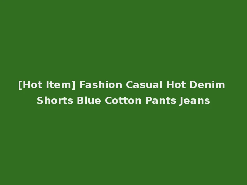 [Hot Item] Fashion Casual Hot Denim Shorts Blue Cotton Pants Jeans