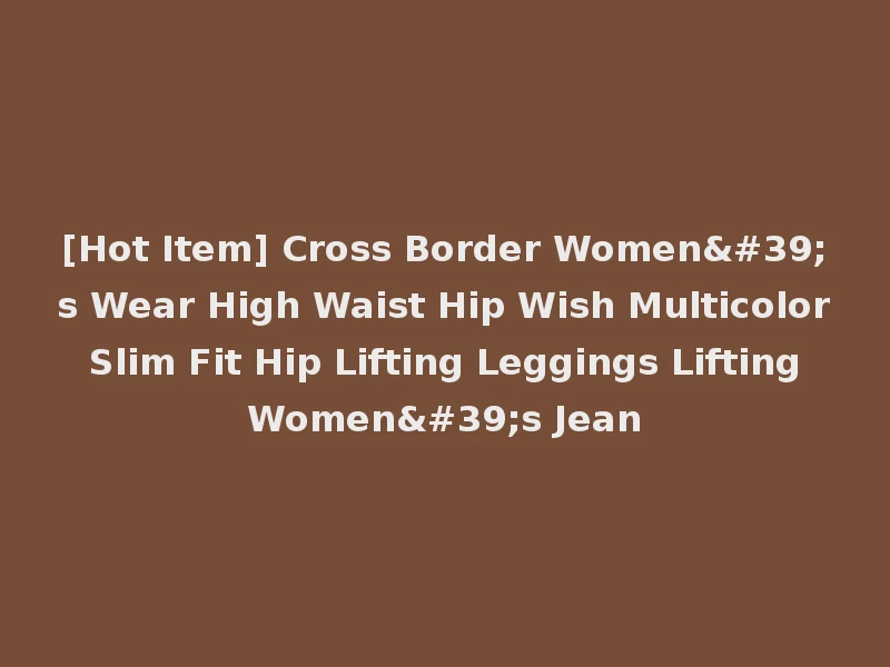 [Hot Item] Cross Border Women's Wear High Waist Hip Wish Multicolor Slim Fit Hip Lifting Leggings Lifting Women's Jean