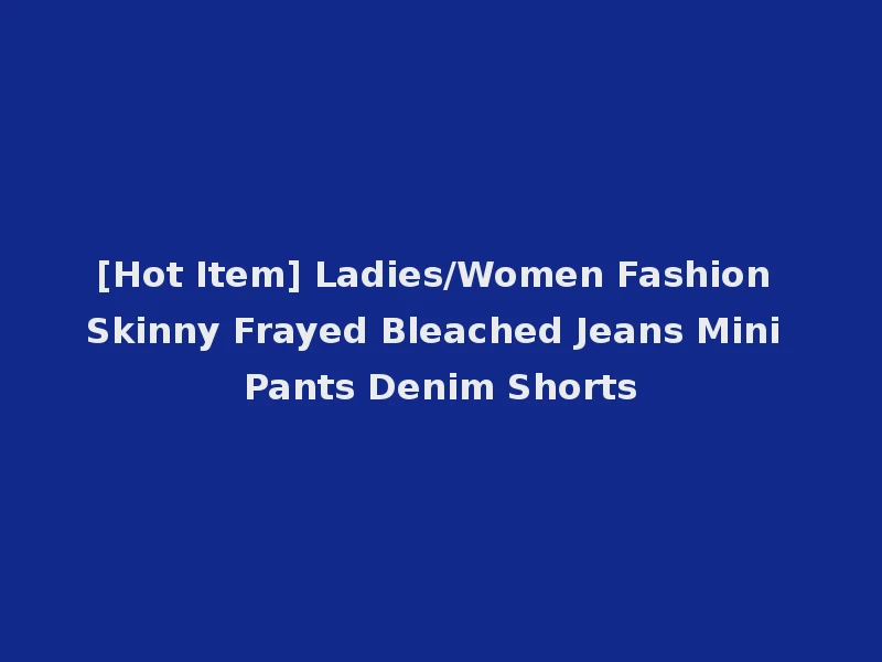 [Hot Item] Ladies/Women Fashion Skinny Frayed Bleached Jeans Mini Pants Denim Shorts