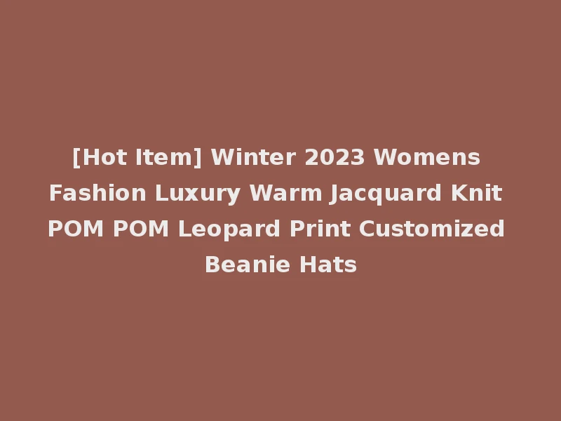 [Hot Item] Winter 2023 Womens Fashion Luxury Warm Jacquard Knit POM POM Leopard Print Customized Beanie Hats