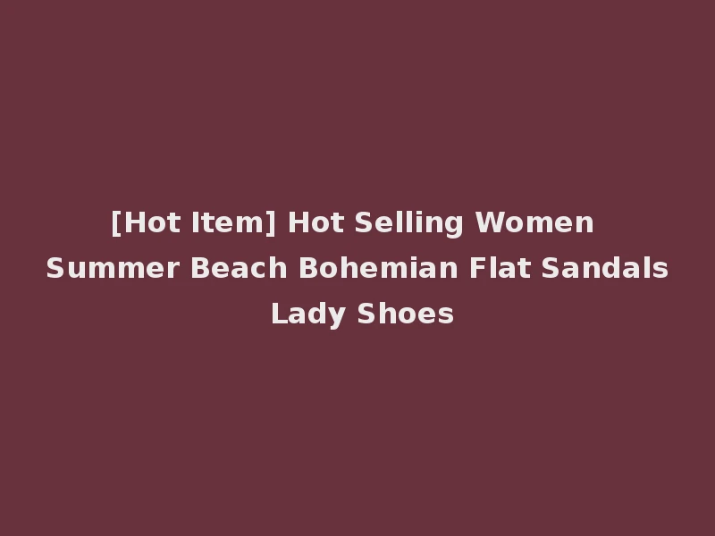 [Hot Item] Hot Selling Women Summer Beach Bohemian Flat Sandals Lady Shoes