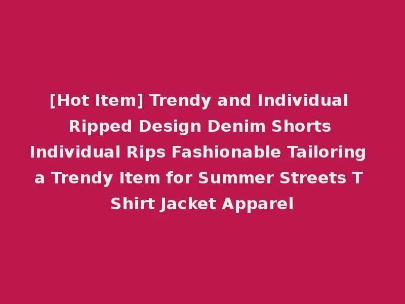 [Hot Item] Trendy and Individual Ripped Design Denim Shorts Individual Rips Fashionable Tailoring a Trendy Item for Summer Streets T Shirt Jacket Apparel
