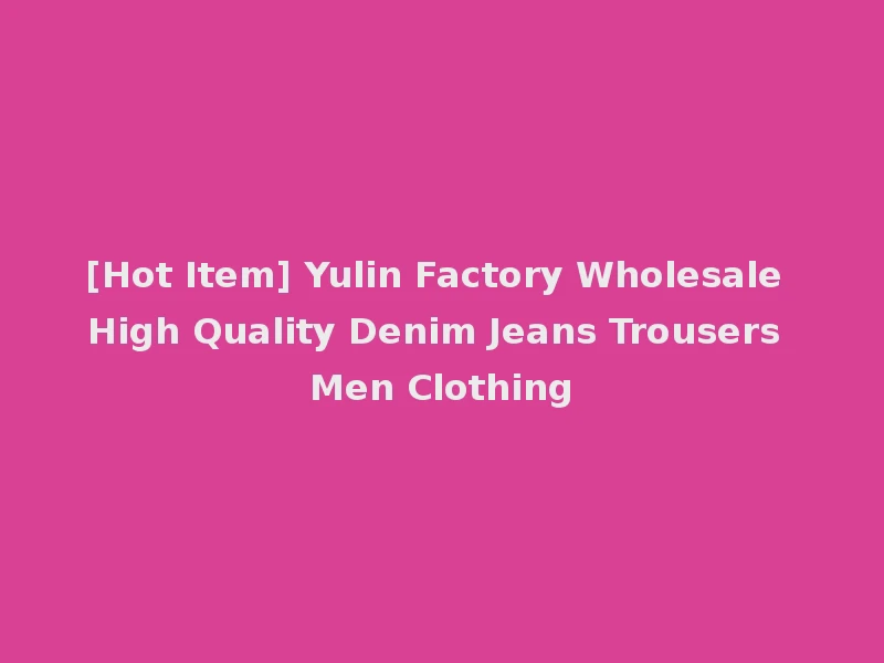 [Hot Item] Yulin Factory Wholesale High Quality Denim Jeans Trousers Men Clothing