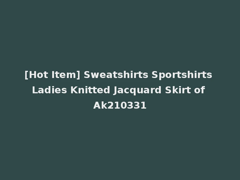 [Hot Item] Sweatshirts Sportshirts Ladies Knitted Jacquard Skirt of Ak210331