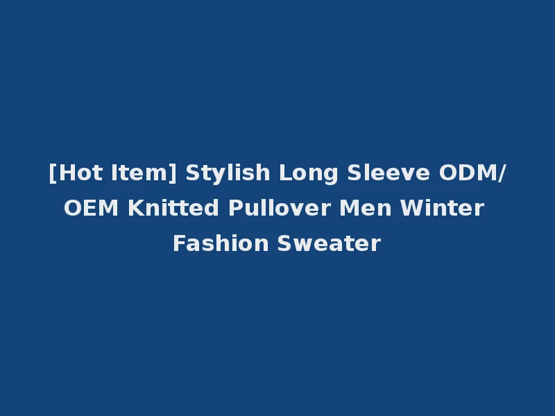 [Hot Item] Stylish Long Sleeve ODM/OEM Knitted Pullover Men Winter Fashion Sweater