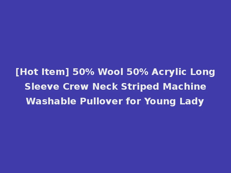 [Hot Item] 50% Wool 50% Acrylic Long Sleeve Crew Neck Striped Machine Washable Pullover for Young Lady