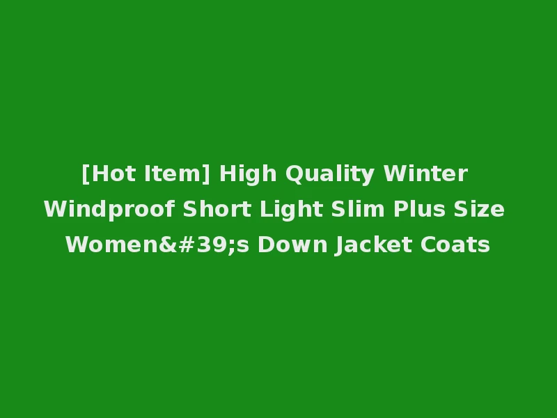 [Hot Item] High Quality Winter Windproof Short Light Slim Plus Size Women's Down Jacket Coats